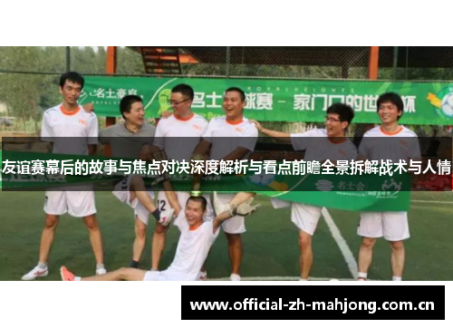 友谊赛幕后的故事与焦点对决深度解析与看点前瞻全景拆解战术与人情
