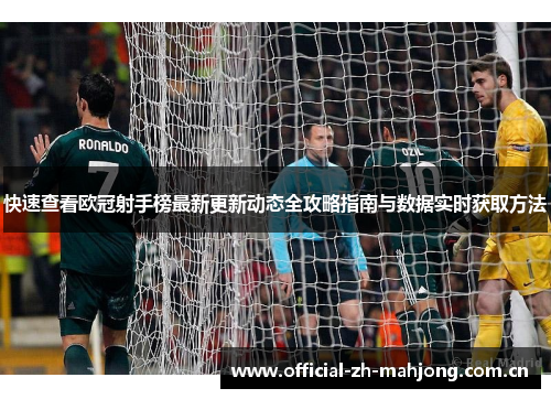 快速查看欧冠射手榜最新更新动态全攻略指南与数据实时获取方法 快速查看欧冠射手榜最新更新动态全攻略指南与数据实时获取方法